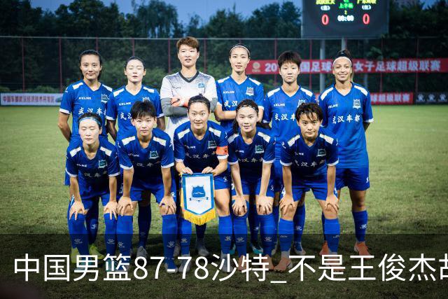 中国男篮87-78沙特 不是王俊杰胡金秋 他才是全场最佳 30+7带队起飞